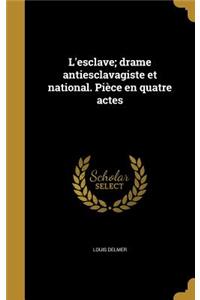 L'esclave; drame antiesclavagiste et national. Pièce en quatre actes