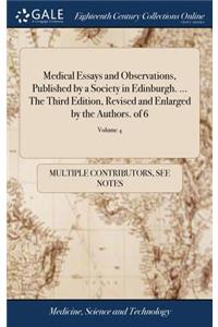 Medical Essays and Observations, Published by a Society in Edinburgh. ... the Third Edition, Revised and Enlarged by the Authors. of 6; Volume 4