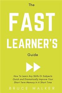 Fast Learner's Guide - How to Learn Any Skills or Subjects Quick and Dramatically Improve Your Short-Term Memory in a Short Time