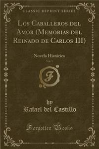 Los Caballeros del Amor (Memorias del Reinado de Carlos III), Vol. 1: Novela Histórica (Classic Reprint)