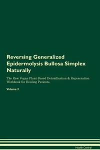 Reversing Generalized Epidermolysis Bullosa Simplex Naturally the Raw Vegan Plant-Based Detoxification & Regeneration Workbook for Healing Patients. Volume 2