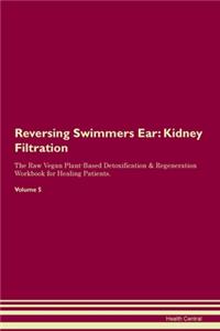 Reversing Swimmers Ear: Kidney Filtration The Raw Vegan Plant-Based Detoxification & Regeneration Workbook for Healing Patients. Volume 5