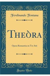 TheÃ²ra: Opera Romantica in Tre Atti (Classic Reprint)