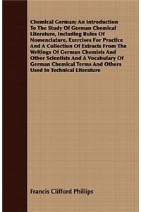 Chemical German; An Introduction to the Study of German Chemical Literature, Including Rules of Nomenclature, Exercises for Practice and a Collection of Extracts from the Writings of German Chemists and Other Scientists and a Vocabulary of German C