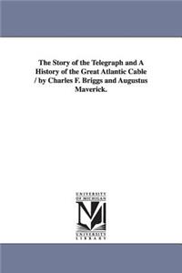 Story of the Telegraph and a History of the Great Atlantic Cable / By Charles F. Briggs and Augustus Maverick.