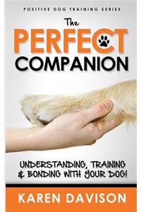 The Perfect Companion - Understanding, Training and Bonding with Your Dog!