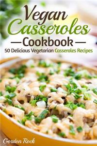 Vegan Casseroles Cookbook: 50 Delicious Vegetarian Casseroles Recipes