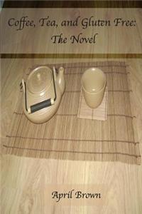 Coffee, Tea, and Gluten Free: The Novel