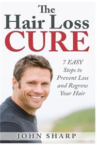 Hair Loss: The Hair Loss Cure - 7 Simple Steps to Prevent Hair Loss & Regrow Your Hair