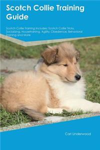 Scotch Collie Training Guide Scotch Collie Training Includes: Scotch Collie Tricks, Socializing, Housetraining, Agility, Obedience, Behavioral Training and More