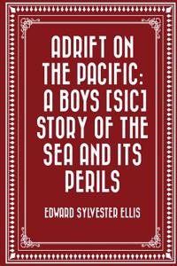Adrift on the Pacific: A Boys [Sic] Story of the Sea and Its Perils