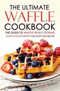 The Ultimate Waffle Cookbook - The Guide to Waffle Iron Cooking