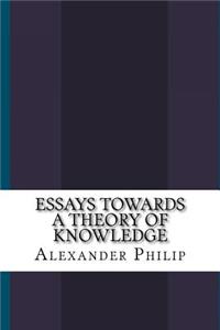 Essays Towards a Theory of Knowledge