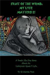 Fruit Of The Womb: My Lyfe Matters 2!: Poetic Hip-hop Story About An Embryonic Quest 4Lyfe