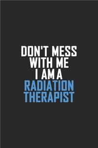 Don't Mess With Me I Am A Radiation Therapist