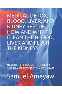 Medical Detox; Blood, Liver, and Kidney Rescue; How and Why to Clean the Blood, Liver and Flush the Kidneys