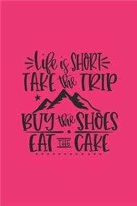 Life Is Short Take The Trip Buy The Shoes Eat The Cake