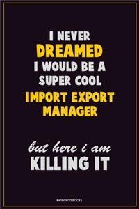 I Never Dreamed I would Be A Super Cool Import/Export Manager But Here I Am Killing It