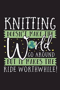 Knitting Doesn't Make The World Go Around But it Makes the Ride Worthwhile!