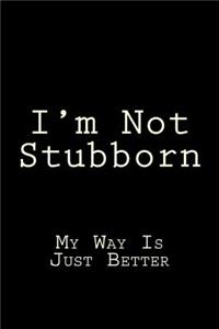 I'm Not Stubborn My Way Is Just Better