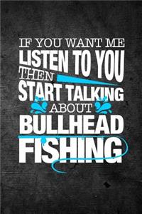 If You Want Me To Listen To You Then Start Talking About Bullhead Fishing