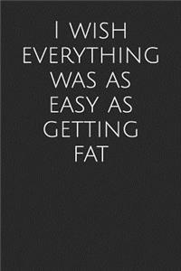 I Wish Everything Was as Easy as Getting Fat