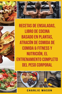 Recetas De Ensaladas & Libro De Cocina Basado En Plantas & Atracón De Comida De Comida & Fitness Y Nutrición & El Entrenamiento Completo Del Peso Corporal
