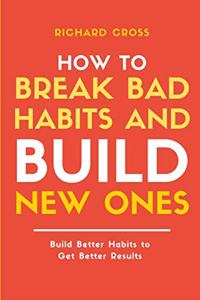How to Break Bad Habits and Build New Ones
