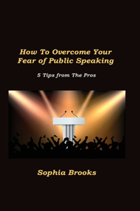 How To Overcome Your Fear of Public Speaking