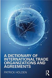 Dictionary of International Trade Organizations and Agreements