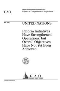 United Nations: Reform Initiatives Have Strengthened Operations, But Overall Objectives Have Not Yet Been Achieved