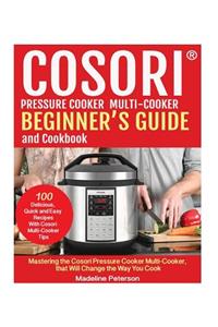 Cosori? Pressure Cooker Multi-Cooker Beginner?s Guide and Cookbook