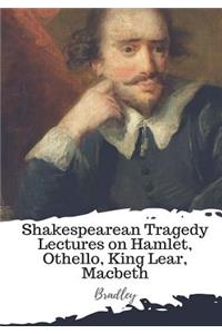 Shakespearean Tragedy Lectures on Hamlet, Othello, King Lear, Macbeth