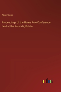 Proceedings of the Home Rule Conference held at the Rotunda, Dublin