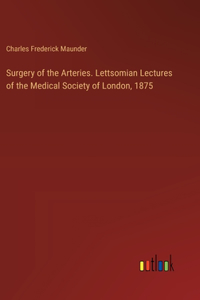 Surgery of the Arteries. Lettsomian Lectures of the Medical Society of London, 1875