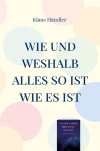 Wie und Weshalb alles so ist wie es ist