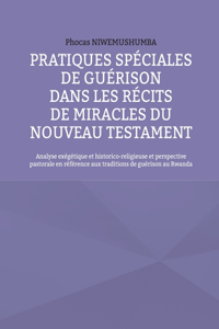 Pratiques spéciales de guérison dans les récits de miracles du Nouveau Testament: Analyse exégétique et historico-religieuse et perspective pastorale en référence aux traditions de guérison au Rwanda