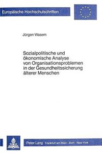 Sozialpolitische Und Oekonomische Analyse Von Organisationsproblemen in Der Gesundheitssicherung Aelterer Menschen