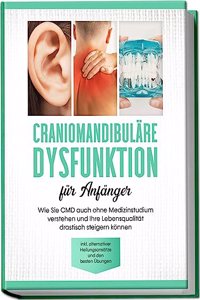 Craniomandibulare Dysfunktion fur Anfanger: Wie Sie CMD auch ohne Medizinstudium verstehen und Ihre Lebensqualitat drastisch steigern konnen - inkl. alternativer Heilungsansatze und den besten Ubungen