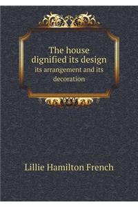 The House Dignified Its Design Its Arrangement and Its Decoration