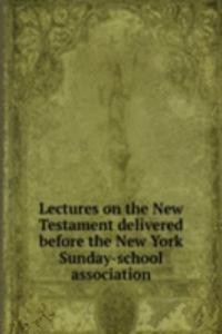 Lectures on the New Testament delivered before the New York Sunday-school association