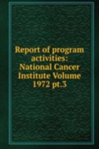 Report of program activities: National Cancer Institute Volume 1972 pt.3