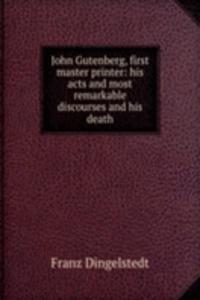John Gutenberg, first master printer: his acts and most remarkable discourses and his death