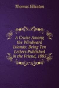 Cruise Among the Windward Islands: Being Ten Letters Published in the Friend, 1885