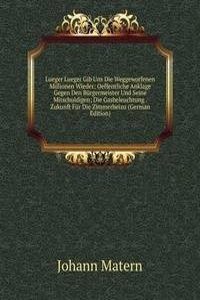 Lueger Lueger Gib Uns Die Weggeworfenen Millionen Wieder: Oeffentliche Anklage Gegen Den Burgermeister Und Seine Mitschuldigen; Die Gasbeleuchtung . Zukunft Fur Die Zimmerheizu (German Edition)