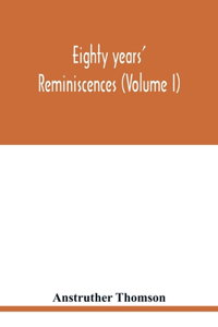Eighty years' reminiscences (Volume I)