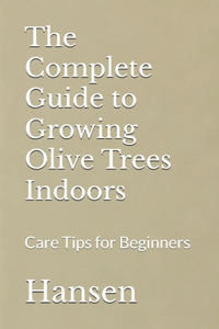 The Complete Guide to Growing Olive Trees Indoors