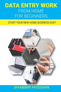 Data Entry Work From Home: For Beginners: Start Your New Home Business Easy