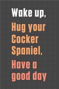 Wake up, Hug your Cocker Spaniel, Have a good day