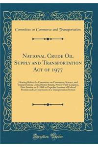 National Crude Oil Supply and Transportation Act of 1977: Hearing Before the Committee on Commerce, Science, and Transportation; United States Senate, Ninety-Fifth Congress, First Session on S. 1868 to Expedite Issuance of Federal Permits and Devel